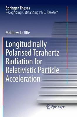 Longitudinally Polarised Terahertz Radiation for Relativistic Particle Acceleration - Matthew. J Cliffe - cover