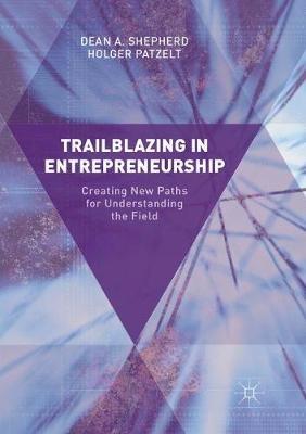Trailblazing in Entrepreneurship: Creating New Paths for Understanding the Field - Dean A. Shepherd,Holger Patzelt - cover