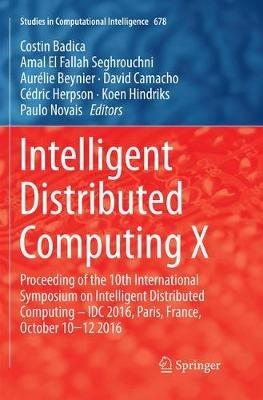 Intelligent Distributed Computing X: Proceedings of the 10th International Symposium on Intelligent Distributed Computing – IDC 2016, Paris, France, October 10-12 2016 - cover