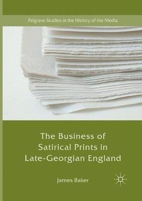 The Business of Satirical Prints in Late-Georgian England - James Baker - cover