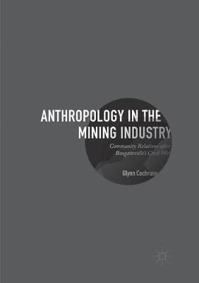 Anthropology in the Mining Industry: Community Relations after Bougainville's Civil War - Glynn Cochrane - cover