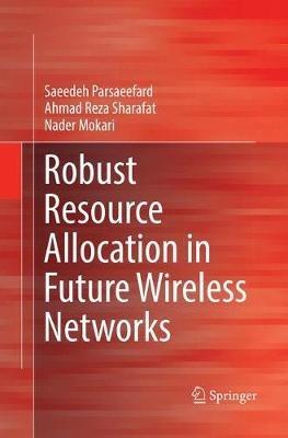 Robust Resource Allocation in Future Wireless Networks - Saeedeh Parsaeefard,Ahmad Reza Sharafat,Nader Mokari - cover