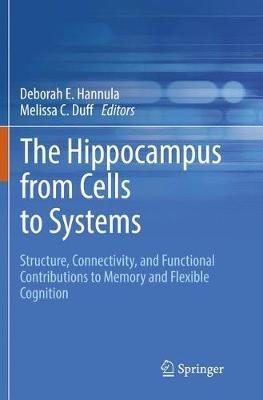 The Hippocampus from Cells to Systems: Structure, Connectivity, and Functional Contributions to Memory and Flexible Cognition - cover