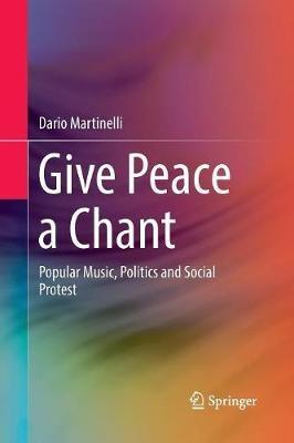 Give Peace a Chant: Popular Music, Politics and Social Protest - Dario Martinelli - cover