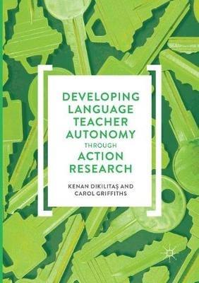 Developing Language Teacher Autonomy through Action Research - Kenan Dikilitas,Carol Griffiths - cover