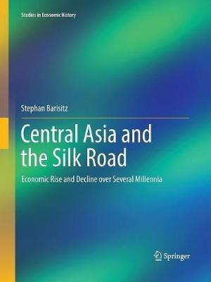 Central Asia and the Silk Road: Economic Rise and Decline over Several Millennia - Stephan Barisitz - cover