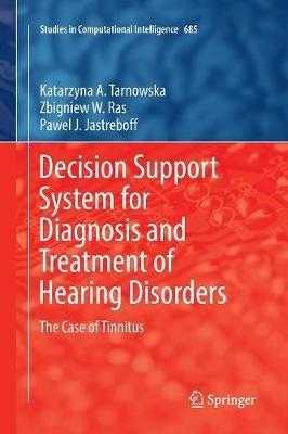 Decision Support System for Diagnosis and Treatment of Hearing Disorders: The Case of Tinnitus - Katarzyna A. Tarnowska,Zbigniew W. Ras,Pawel J. Jastreboff - cover