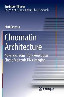 Chromatin Architecture: Advances From High-resolution Single Molecule DNA Imaging - Kirti Prakash - cover