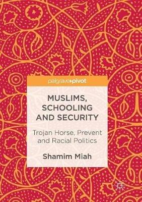 Muslims, Schooling and Security: Trojan Horse, Prevent and Racial Politics - Shamim Miah - cover