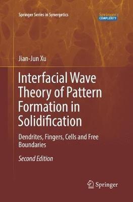 Interfacial Wave Theory of Pattern Formation in Solidification: Dendrites, Fingers, Cells and Free Boundaries - Jian-Jun Xu - cover