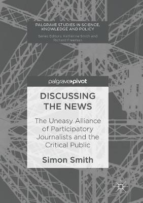Discussing the News: The Uneasy Alliance of Participatory Journalists and the Critical Public - Simon Smith - cover