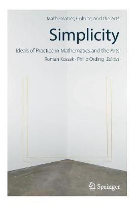 Simplicity: Ideals of Practice in Mathematics and the Arts - cover