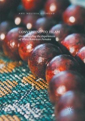 Converting to Islam: Understanding the Experiences of White American Females - Amy Melissa Guimond - cover