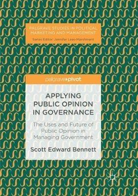 Applying Public Opinion in Governance: The Uses and Future of Public Opinion in Managing Government - Scott Edward Bennett - cover