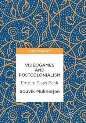 Videogames and Postcolonialism: Empire Plays Back - Souvik Mukherjee - cover