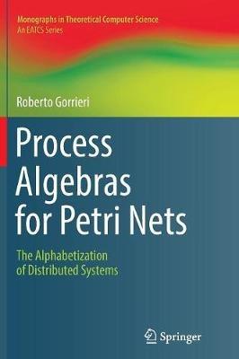 Process Algebras for Petri Nets: The Alphabetization of Distributed Systems - Roberto Gorrieri - cover