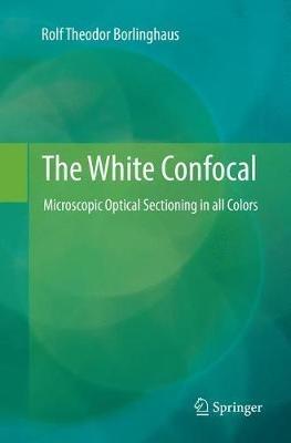 The White Confocal: Microscopic Optical Sectioning in all Colors - Rolf Theodor Borlinghaus - cover