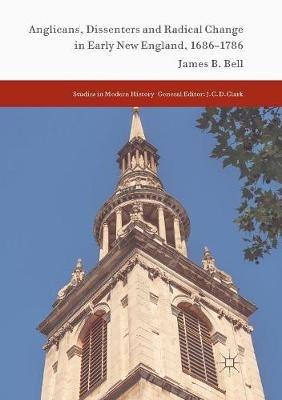 Anglicans, Dissenters and Radical Change in Early New England, 1686–1786 - James B. Bell - cover