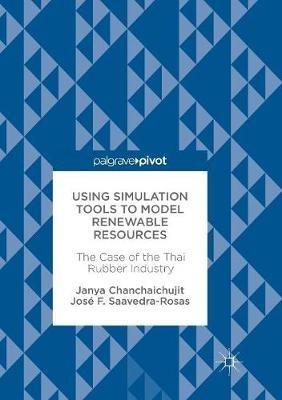 Using Simulation Tools to Model Renewable Resources: The Case of the Thai Rubber Industry - Janya Chanchaichujit,José F. Saavedra-Rosas - cover
