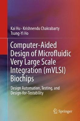 Computer-Aided Design of Microfluidic Very Large Scale Integration (mVLSI) Biochips: Design Automation, Testing, and Design-for-Testability - Kai Hu,Krishnendu Chakrabarty,Tsung-Yi Ho - cover