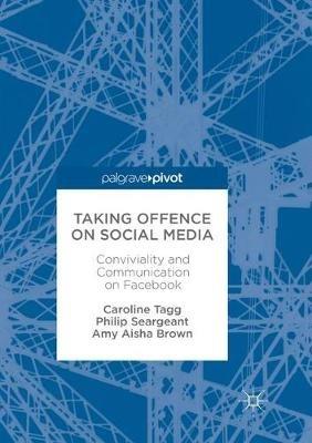 Taking Offence on Social Media: Conviviality and Communication on Facebook - Caroline Tagg,Philip Seargeant,Amy Aisha Brown - cover