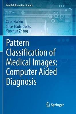 Pattern Classification of Medical Images: Computer Aided Diagnosis - Xiao-Xia Yin,Sillas Hadjiloucas,Yanchun Zhang - cover
