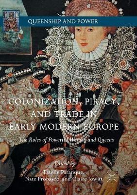Colonization, Piracy, and Trade in Early Modern Europe: The Roles of Powerful Women and Queens - cover