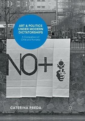 Art and Politics under Modern Dictatorships: A Comparison of Chile and Romania - Caterina Preda - cover