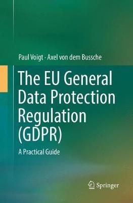 The EU General Data Protection Regulation (GDPR): A Practical Guide - Paul Voigt,Axel von dem Bussche - cover
