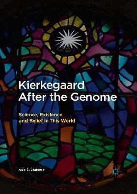 Kierkegaard After the Genome: Science, Existence and Belief in This World - Ada S. Jaarsma - cover