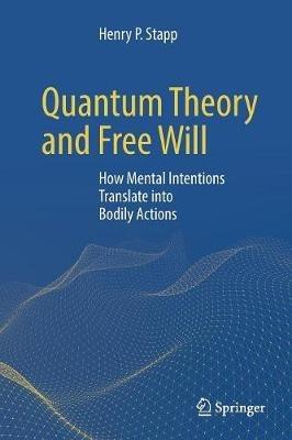 Quantum Theory and Free Will: How Mental Intentions Translate into Bodily Actions - Henry P. Stapp - cover