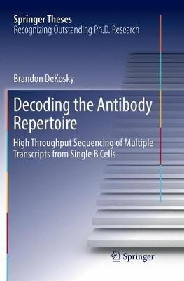 Decoding the Antibody Repertoire: High Throughput Sequencing of Multiple Transcripts from Single B Cells - Brandon DeKosky - cover