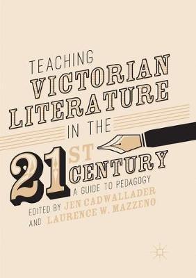 Teaching Victorian Literature in the Twenty-First Century: A Guide to Pedagogy - cover