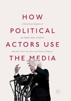 How Political Actors Use the Media: A Functional Analysis of the Media’s Role in Politics - cover
