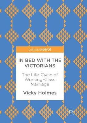 In Bed with the Victorians: The Life-Cycle of Working-Class Marriage - Vicky Holmes - cover