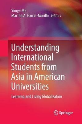 Understanding International Students from Asia in American Universities: Learning and Living Globalization - cover