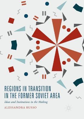 Regions in Transition in the Former Soviet Area: Ideas and Institutions in the Making - Alessandra Russo - cover