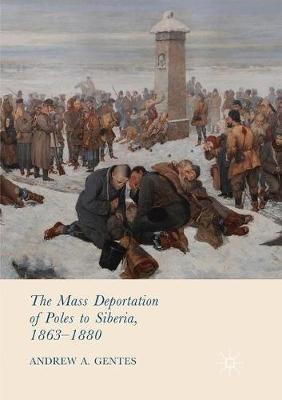 The Mass Deportation of Poles to Siberia, 1863-1880 - Andrew A. Gentes - cover