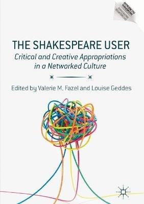 The Shakespeare User: Critical and Creative Appropriations in a Networked Culture - cover