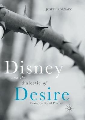 Disney and the Dialectic of Desire: Fantasy as Social Practice - Joseph Zornado - cover