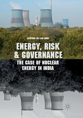 Energy, Risk and Governance: The Case of Nuclear Energy in India - Catherine Mei Ling Wong - cover