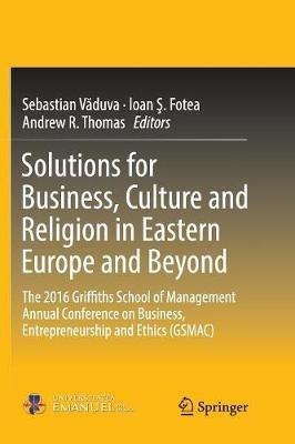 Solutions for Business, Culture and Religion in Eastern Europe and Beyond: The 2016 Griffiths School of Management Annual Conference on Business, Entrepreneurship and Ethics (GSMAC) - cover