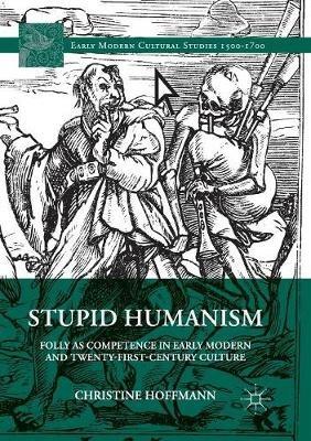 Stupid Humanism: Folly as Competence in Early Modern and Twenty-First-Century Culture - Christine Hoffmann - cover