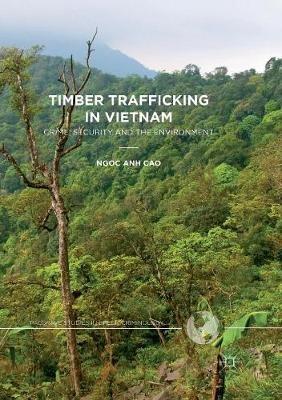 Timber Trafficking in Vietnam: Crime, Security and the Environment - Ngoc Anh Cao - cover