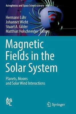Magnetic Fields in the Solar System: Planets, Moons and Solar Wind Interactions - cover