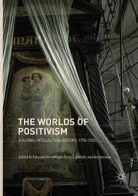 The Worlds of Positivism: A Global Intellectual History, 1770–1930 - cover