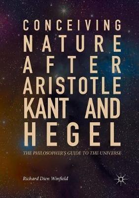 Conceiving Nature after Aristotle, Kant, and Hegel: The Philosopher's Guide to the Universe - Richard Dien Winfield - cover