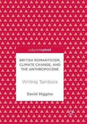 British Romanticism, Climate Change, and the Anthropocene: Writing Tambora - David Higgins - cover