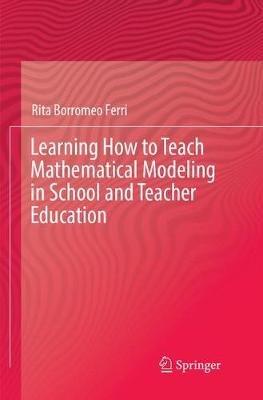 Learning How to Teach Mathematical Modeling in School and Teacher Education - Rita Borromeo Ferri - cover