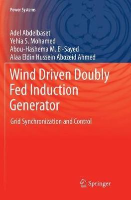 Wind Driven Doubly Fed Induction Generator: Grid Synchronization and Control - Adel Abdelbaset,Yehia S. Mohamed,Abou-Hashema M. El-Sayed - cover